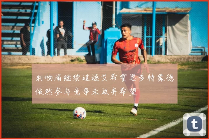 利物浦继续追逐艾希霍恩多特蒙德依然参与竞争未放弃希望
