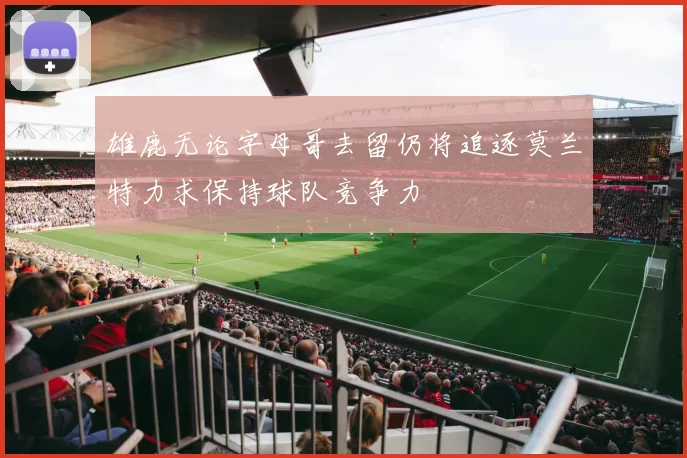 雄鹿无论字母哥去留仍将追逐莫兰特力求保持球队竞争力