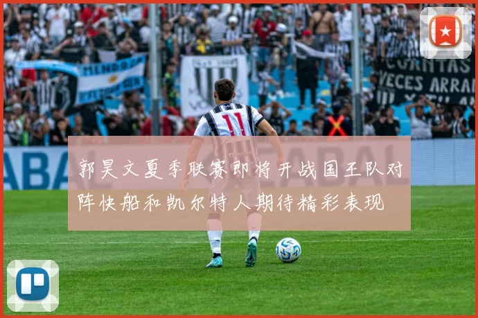 郭昊文夏季联赛即将开战国王队对阵快船和凯尔特人期待精彩表现