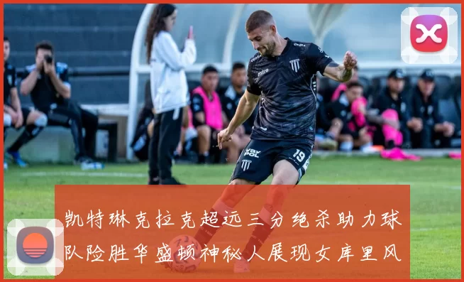 凯特琳克拉克超远三分绝杀助力球队险胜华盛顿神秘人展现女库里风采